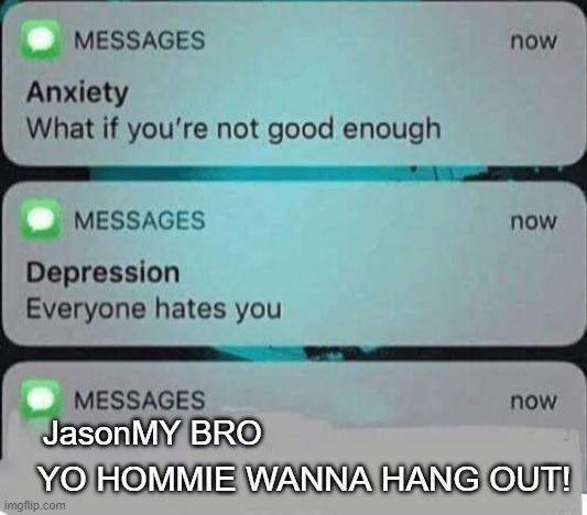 Anxiety Depresion and your HOMMIE JASON | Jason; MY BRO; YO HOMMIE WANNA HANG OUT! | image tagged in aaaaand its gone | made w/ Imgflip meme maker