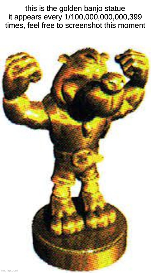 rare | this is the golden banjo statue it appears every 1/100,000,000,000,399 times, feel free to screenshot this moment | made w/ Imgflip meme maker