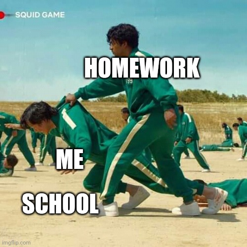 Squid Game | HOMEWORK; ME; SCHOOL | image tagged in squid game | made w/ Imgflip meme maker