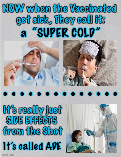 Super Cold?   or   Super Shot | NOW when the Vaccinated 
get sick, They call it:; a  “SUPER COLD”; •  •  •  •  •  •  •  •  •  •  •  •  •  •; It’s really just
SIDE EFFECTS 
from the Shot; It’s called ADE | image tagged in memes,convid,vaccines,vaccination,side effects,ade | made w/ Imgflip meme maker
