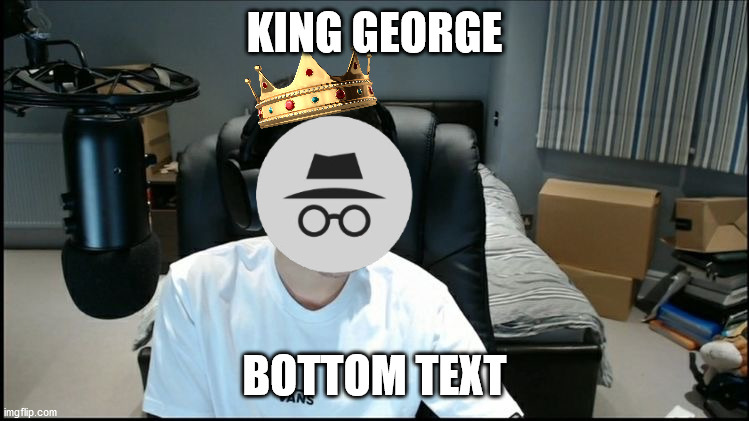 georgenotfound looking awkward | KING GEORGE BOTTOM TEXT | image tagged in georgenotfound looking awkward | made w/ Imgflip meme maker