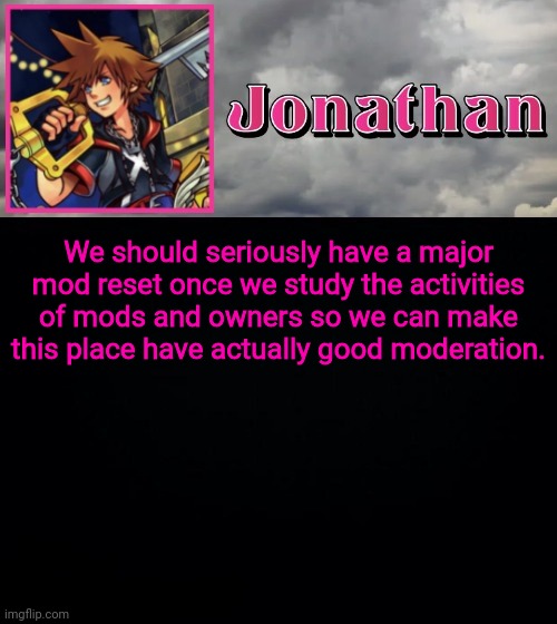 We should seriously have a major mod reset once we study the activities of mods and owners so we can make this place have actually good moderation. | image tagged in jonathan dream drop distance | made w/ Imgflip meme maker