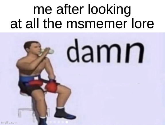 alot for a website for memes | me after looking at all the msmemer lore | made w/ Imgflip meme maker