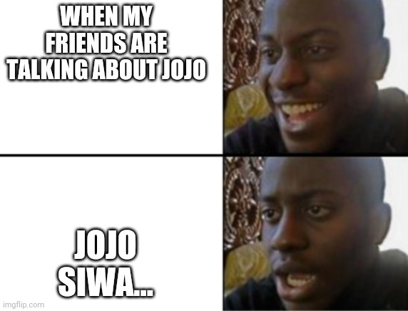 Honestly I like Jojo's Bizzare Adventure more. | WHEN MY FRIENDS ARE TALKING ABOUT JOJO; JOJO SIWA... | image tagged in oh yeah oh no,jojo's bizarre adventure | made w/ Imgflip meme maker