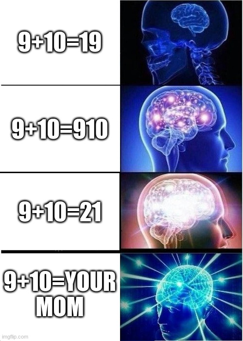 accurate | 9+10=19; 9+10=910; 9+10=21; 9+10=YOUR MOM | image tagged in memes,expanding brain | made w/ Imgflip meme maker