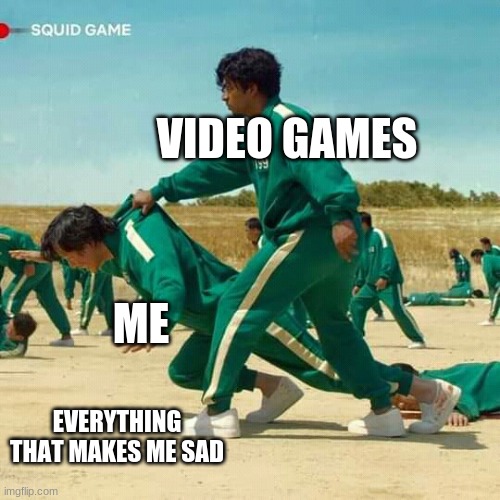 Video games :) | VIDEO GAMES; ME; EVERYTHING THAT MAKES ME SAD | image tagged in squid game | made w/ Imgflip meme maker