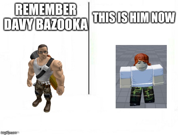 lol | REMEMBER DAVY BAZOOKA; THIS IS HIM NOW | image tagged in feel old yet,roblox | made w/ Imgflip meme maker