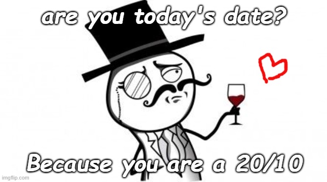 20/10 <33 | are you today's date? Because you are a 20/10 | image tagged in gentlemen | made w/ Imgflip meme maker