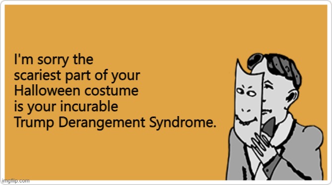 Nothing you'll see this Halloween is as scary as year round TDS. | I'm sorry the scariest part of your Halloween costume is your incurable Trump Derangement Syndrome. | image tagged in tds,trump,election 2020 | made w/ Imgflip meme maker