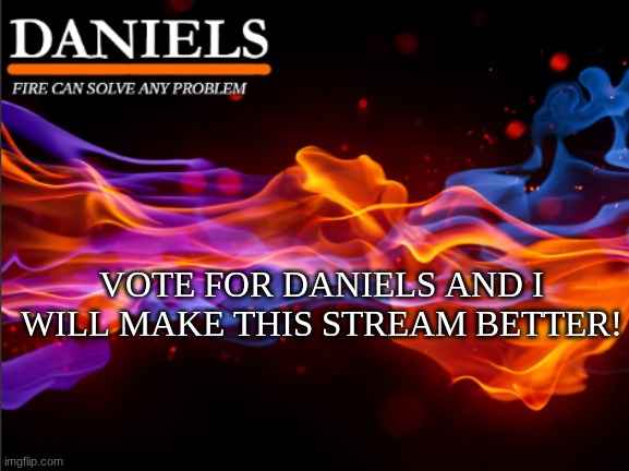 i will make things better! | VOTE FOR DANIELS AND I WILL MAKE THIS STREAM BETTER! | image tagged in daniels fire template | made w/ Imgflip meme maker