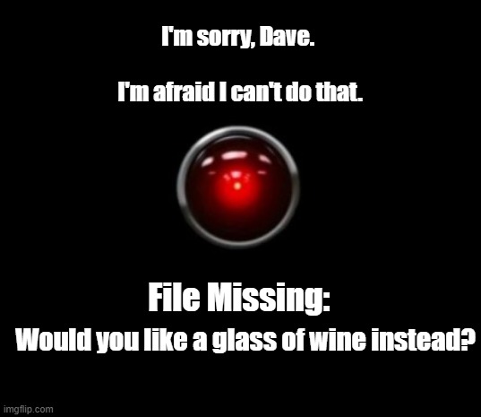 Sorry. I Can't Do That. | I'm sorry, Dave.                                                           
I'm afraid I can't do that. File Missing:; Would you like a glass of wine instead? | image tagged in 2001 hal computer | made w/ Imgflip meme maker