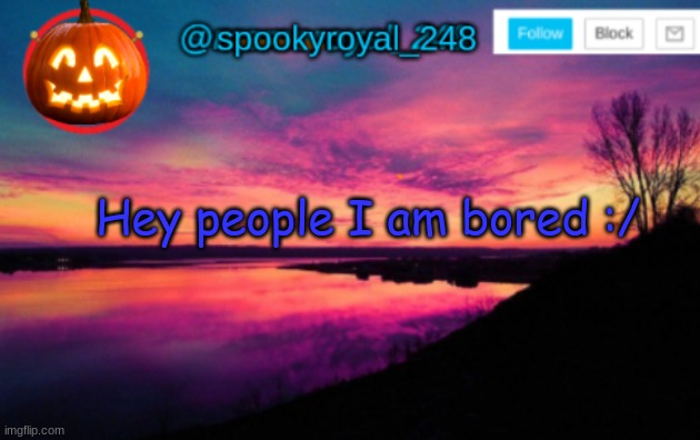 Let's do truth or dare -u- | Hey people I am bored :/ | image tagged in spookyroyal_248 announcement temp halloween user,ask or dare,boredom,halp,i need something to do | made w/ Imgflip meme maker