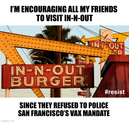 It’s what a hamburger’s all about! | I’M ENCOURAGING ALL MY FRIENDS 
TO VISIT IN-N-OUT; #resist; SINCE THEY REFUSED TO POLICE 
SAN FRANCISCO’S VAX MANDATE | image tagged in in n out | made w/ Imgflip meme maker