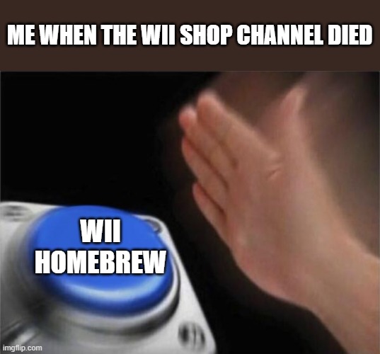 Now with extra Games | ME WHEN THE WII SHOP CHANNEL DIED; WII HOMEBREW | image tagged in memes,blank nut button | made w/ Imgflip meme maker