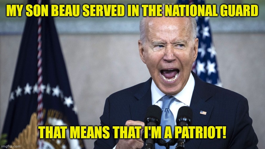 biden pissed | MY SON BEAU SERVED IN THE NATIONAL GUARD THAT MEANS THAT I'M A PATRIOT! | image tagged in biden pissed | made w/ Imgflip meme maker