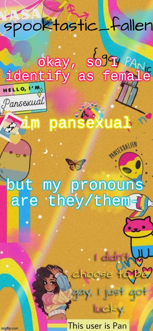imma watch people say "she's a she" and be like "well yes, but no" | okay, so I identify as female; im pansexual; but my pronouns are they/them- | image tagged in thx gummyworm | made w/ Imgflip meme maker