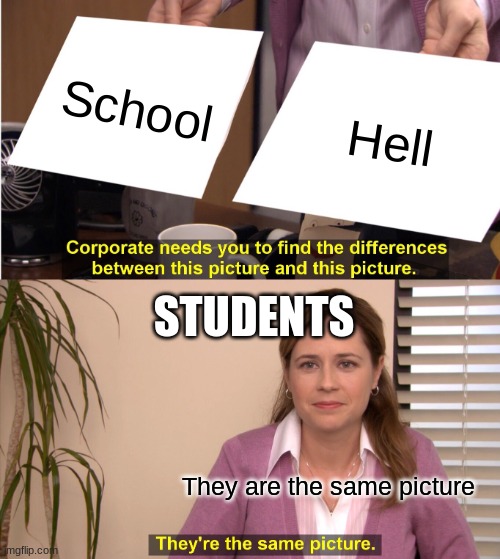 They're The Same Picture | School; Hell; STUDENTS; They are the same picture | image tagged in memes,they're the same picture | made w/ Imgflip meme maker