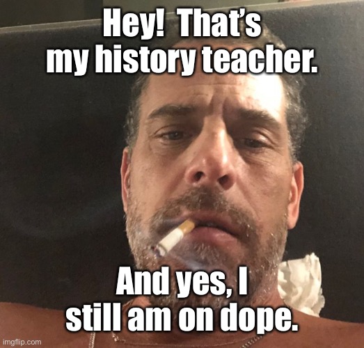 Hunter Biden | Hey!  That’s my history teacher. And yes, I still am on dope. | image tagged in hunter biden | made w/ Imgflip meme maker