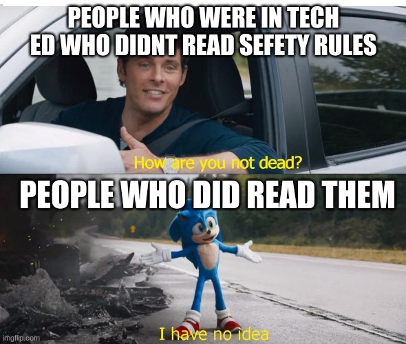 why | PEOPLE WHO WERE IN TECH ED WHO DIDNT READ SEFETY RULES; PEOPLE WHO DID READ THEM | image tagged in sonic how are you not dead | made w/ Imgflip meme maker