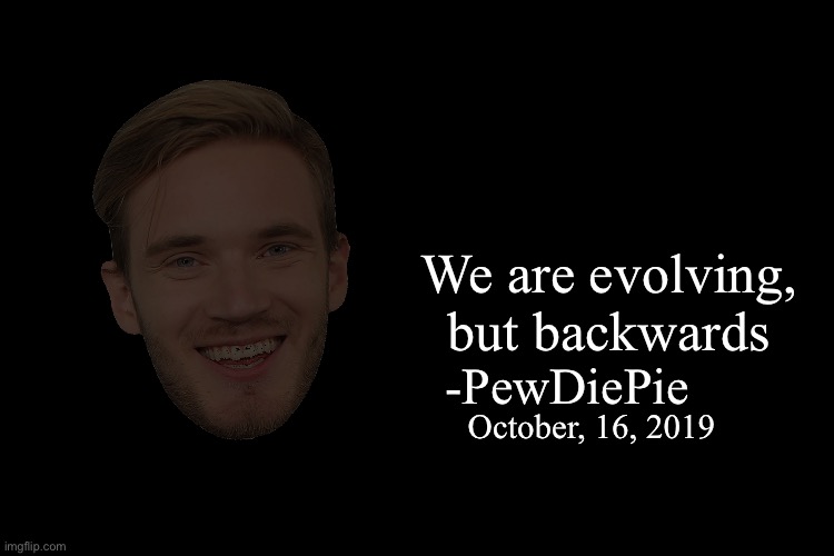 devolv date | We are evolving, but backwards October, 16, 2019 -PewDiePie | made w/ Imgflip meme maker