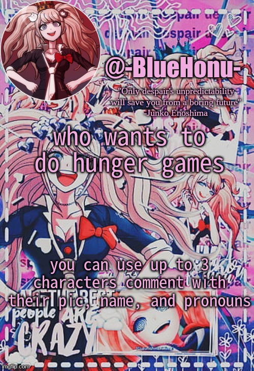honu's despair temp | who wants to do hunger games; you can use up to 3 characters comment with their pic, name, and pronouns | image tagged in honu's despair temp | made w/ Imgflip meme maker