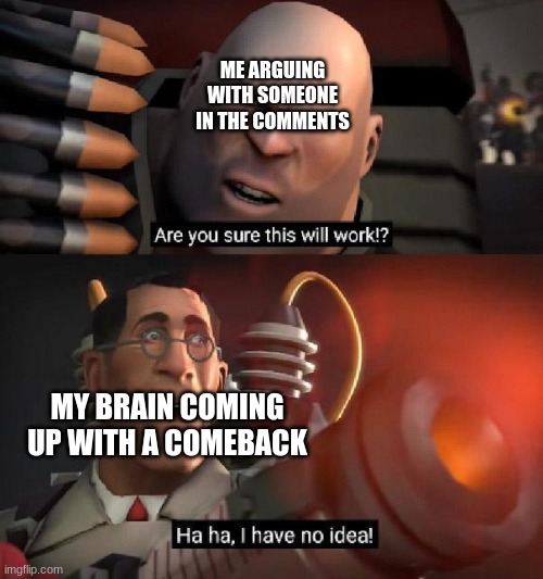Are you sure this will work!? Ha ha,I have no idea | ME ARGUING WITH SOMEONE IN THE COMMENTS; MY BRAIN COMING UP WITH A COMEBACK | image tagged in are you sure this will work ha ha i have no idea | made w/ Imgflip meme maker