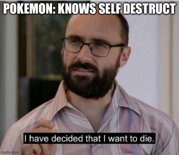 Goodbye fortress |  POKEMON: KNOWS SELF DESTRUCT | image tagged in i have decided that i want to die | made w/ Imgflip meme maker