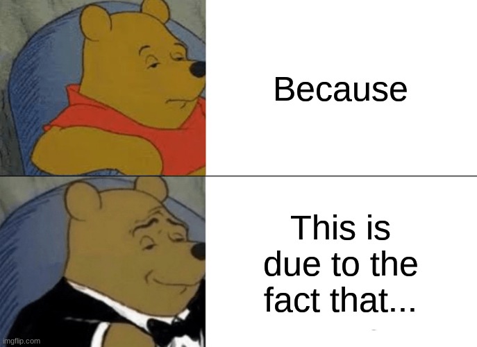 Tuxedo Winnie The Pooh | Because; This is due to the fact that... | image tagged in memes,tuxedo winnie the pooh | made w/ Imgflip meme maker