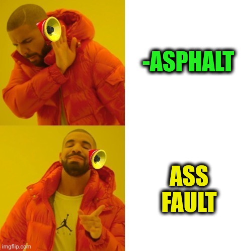 -It's your mistake! | -ASPHALT; ASS FAULT | image tagged in -pronounce for deaf ears,road rage,dat ass,but that's not my fault,itunes,error message | made w/ Imgflip meme maker