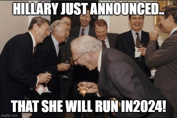Three strikes and you're out ! | HILLARY JUST ANNOUNCED.. THAT SHE WILL RUN IN2024! | image tagged in memes,laughing men in suits | made w/ Imgflip meme maker