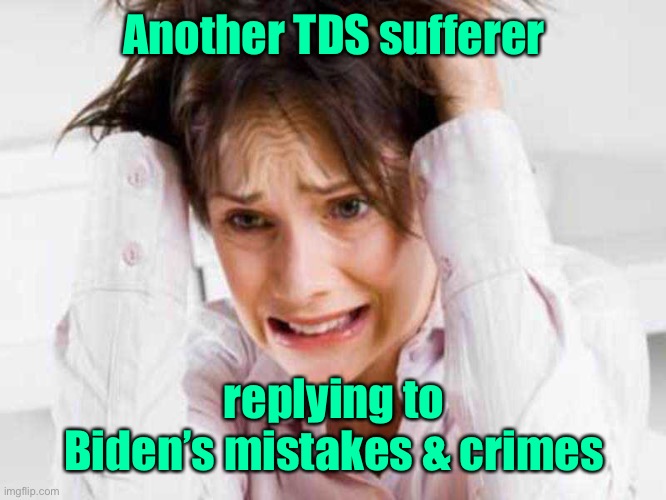 Sufferers of TDS | Another TDS sufferer replying to Biden’s mistakes & crimes | image tagged in sufferers of tds | made w/ Imgflip meme maker