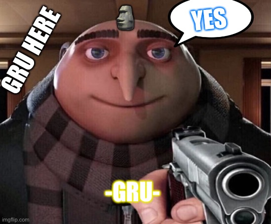 Gru is HERE | YES; 🗿; GRU HERE; -GRU- | image tagged in gru gun | made w/ Imgflip meme maker