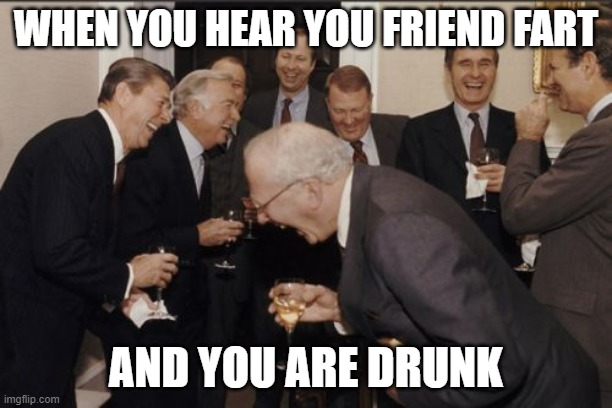 Laughing Men In Suits | WHEN YOU HEAR YOU FRIEND FART; AND YOU ARE DRUNK | image tagged in memes,laughing men in suits | made w/ Imgflip meme maker