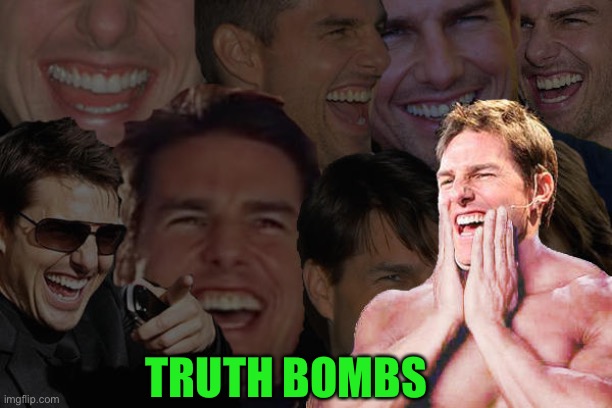 Tom Cruise Laughing | TRUTH BOMBS | image tagged in tom cruise laughing | made w/ Imgflip meme maker