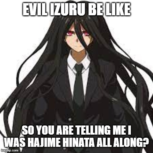 Evil Kamukura be like | EVIL IZURU BE LIKE; SO YOU ARE TELLING ME I WAS HAJIME HINATA ALL ALONG? | image tagged in danganronpa | made w/ Imgflip meme maker