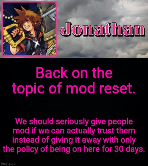 Back on the topic of mod reset. We should seriously give people mod if we can actually trust them instead of giving it away with only the policy of being on here for 30 days. | image tagged in jonathan dream drop distance | made w/ Imgflip meme maker