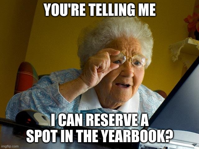 Grandma Finds The Internet | YOU'RE TELLING ME; I CAN RESERVE A SPOT IN THE YEARBOOK? | image tagged in memes,grandma finds the internet | made w/ Imgflip meme maker