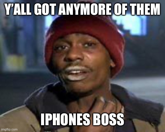 Tyrone Biggums The Addict | Y’ALL GOT ANYMORE OF THEM; IPHONES BOSS | image tagged in tyrone biggums the addict | made w/ Imgflip meme maker