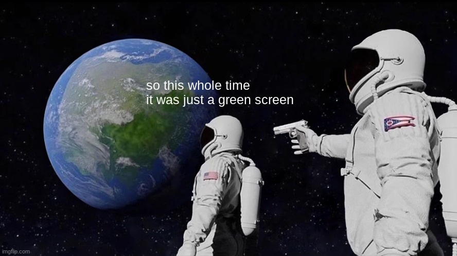 Always Has Been | so this whole time it was just a green screen | image tagged in memes,always has been | made w/ Imgflip meme maker