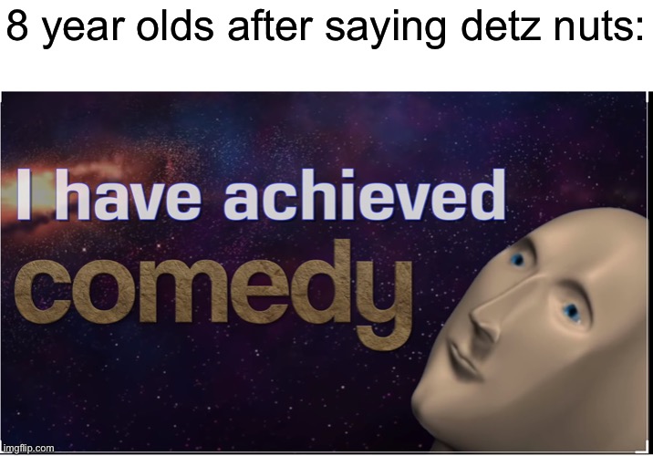 I have achieved comedy | 8 year olds after saying detz nuts: | image tagged in meme man,comedy,memes | made w/ Imgflip meme maker