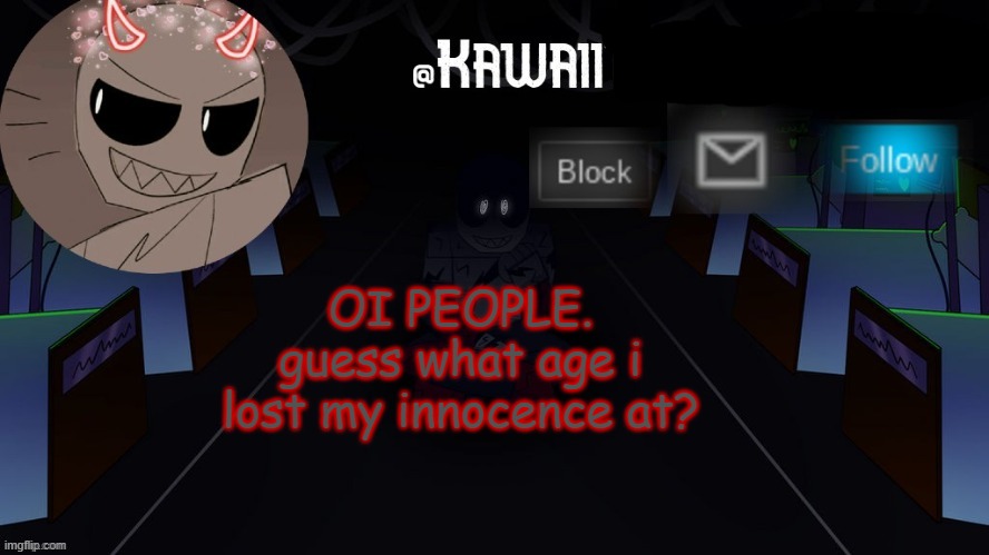 go ahead. guess. | OI PEOPLE.
guess what age i lost my innocence at? | image tagged in kawaii's austin temp bc i love both austin and eteled | made w/ Imgflip meme maker