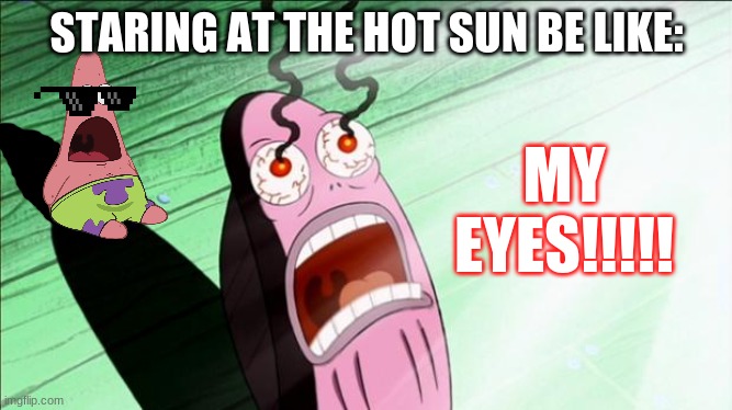 BRUH IT STINGS HELP AAAAAAAAAAAAAAAAAAAAAAAAAAAAAAAAAAAAAAAAAAA- | STARING AT THE HOT SUN BE LIKE:; MY EYES!!!!! | image tagged in spongebob my eyes,sun,burn,surprised patrick | made w/ Imgflip meme maker