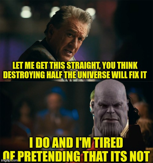 I'm tired of pretending it's not | LET ME GET THIS STRAIGHT, YOU THINK DESTROYING HALF THE UNIVERSE WILL FIX IT; I DO AND I'M TIRED OF PRETENDING THAT ITS NOT | image tagged in i'm tired of pretending it's not,thanos,the joker | made w/ Imgflip meme maker