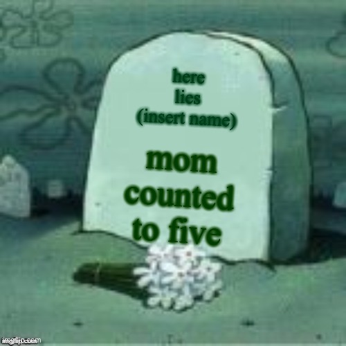 Here Lies X | here lies (insert name) mom counted to five | image tagged in here lies x | made w/ Imgflip meme maker