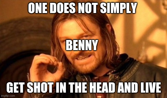 Benny when he shoots you in your head and you live | ONE DOES NOT SIMPLY; BENNY; GET SHOT IN THE HEAD AND LIVE | image tagged in memes,one does not simply | made w/ Imgflip meme maker