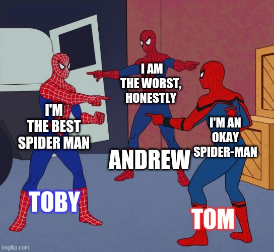 Spider Man Triple | I AM THE WORST, HONESTLY; I'M THE BEST SPIDER MAN; I'M AN OKAY SPIDER-MAN; ANDREW; TOBY; TOM | image tagged in spider man triple | made w/ Imgflip meme maker