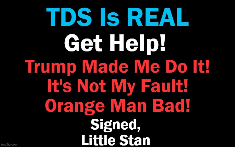 Black Color | TDS Is REAL Get Help! Trump Made Me Do It!
It's Not My Fault!
Orange Man Bad! Signed,
Little Stan | image tagged in black color | made w/ Imgflip meme maker