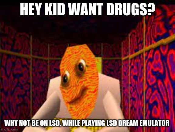 wanT | HEY KID WANT DRUGS? WHY NOT BE ON LSD, WHILE PLAYING LSD DREAM EMULATOR | image tagged in dream emulator | made w/ Imgflip meme maker