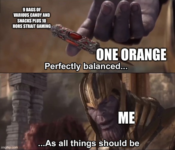 Thanos perfectly balanced as all things should be | 9 BAGS OF VARIOUS CANDY AND SNACKS PLUS 10 HORS STRAIT GAMING; ONE ORANGE; ME | image tagged in thanos perfectly balanced as all things should be | made w/ Imgflip meme maker