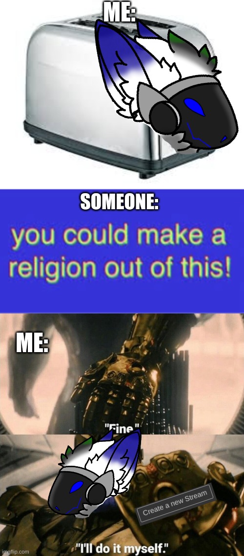 The birth of Toaster Cult. | ME:; SOMEONE:; ME: | image tagged in toaster,we could make a religion out of this,fine i'll do it myself | made w/ Imgflip meme maker